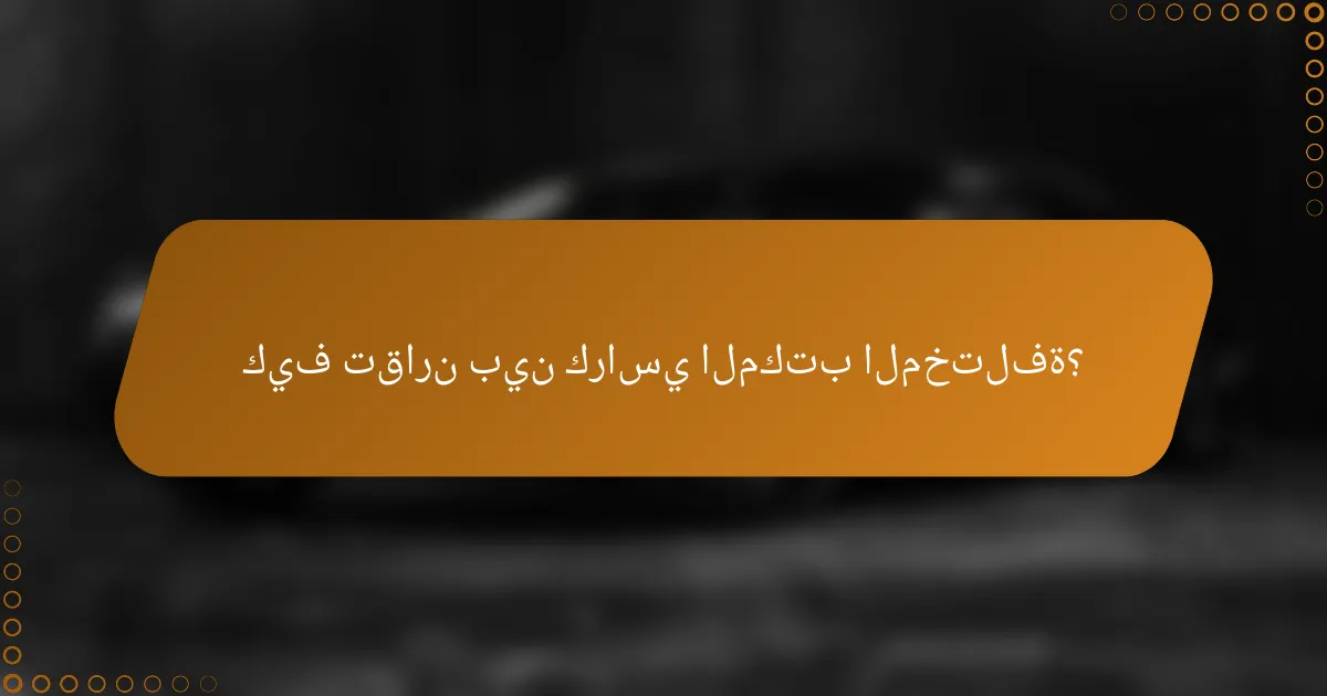 كيف تقارن بين كراسي المكتب المختلفة؟