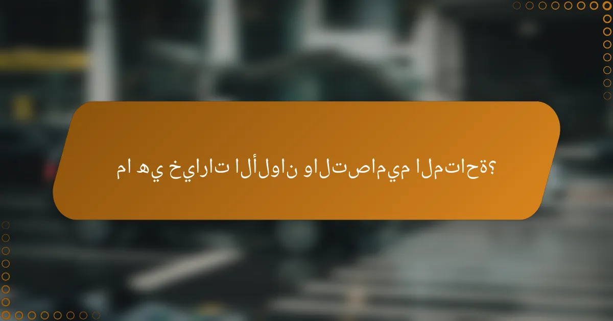 ما هي خيارات الألوان والتصاميم المتاحة؟