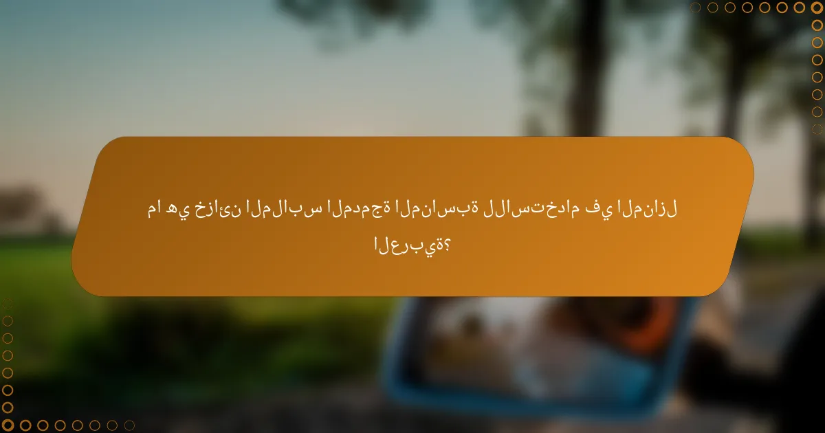 ما هي خزائن الملابس المدمجة المناسبة للاستخدام في المنازل العربية؟