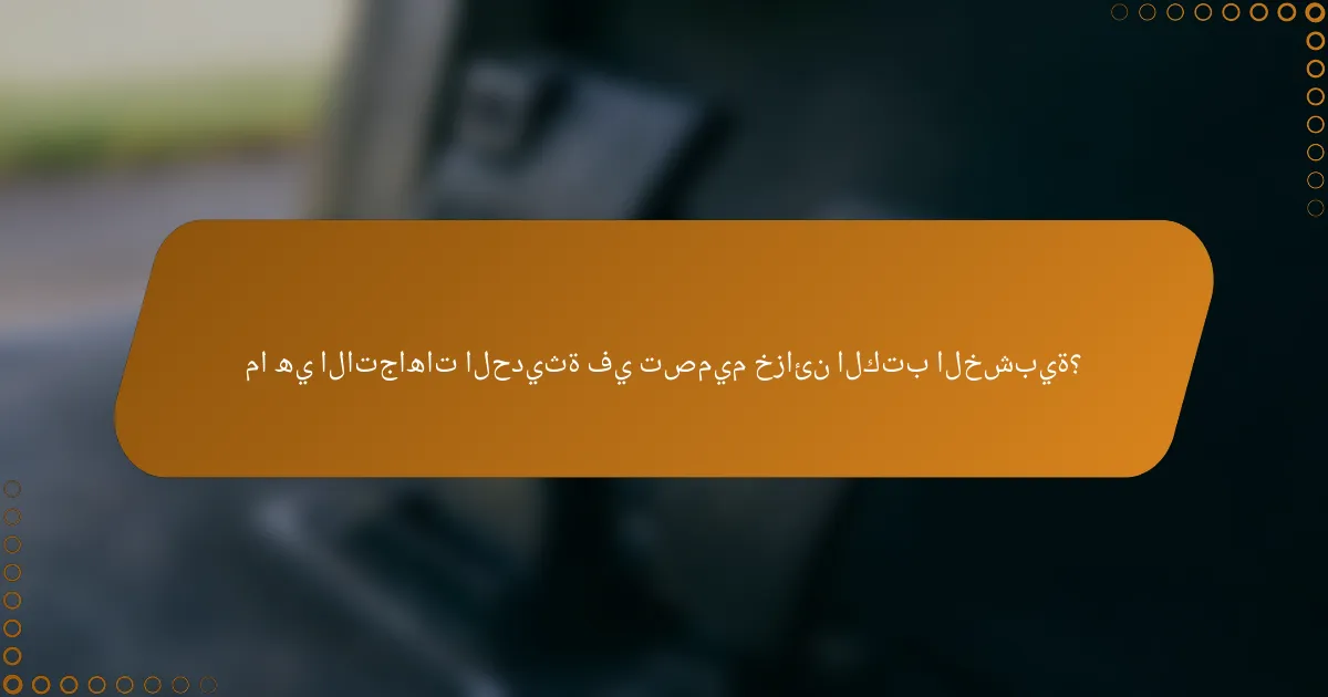 ما هي الاتجاهات الحديثة في تصميم خزائن الكتب الخشبية؟