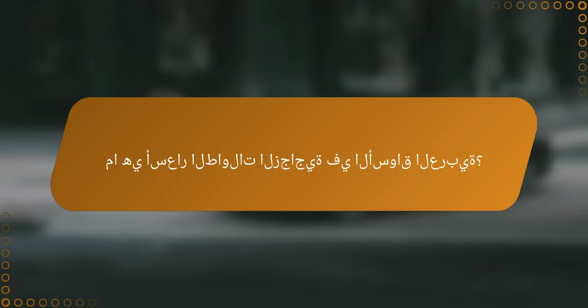 ما هي أسعار الطاولات الزجاجية في الأسواق العربية؟